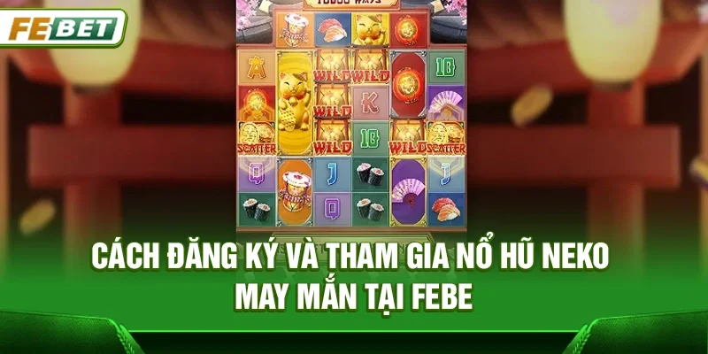 Cách đăng ký và tham gia nổ hũ Neko may mắn tại Febet