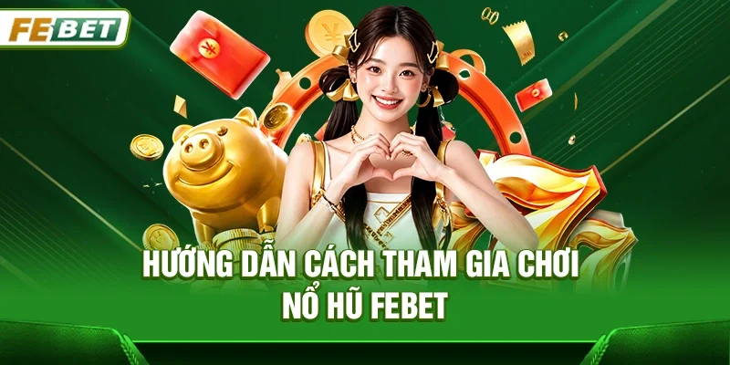 Hướng dẫn cách tham gia chơi Nổ hũ Febet cho người mới