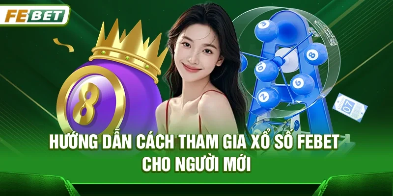 Hướng dẫn cách tham gia Xổ số Febet cho người mới