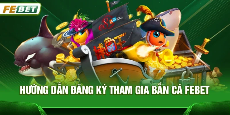Hướng dẫn đăng ký tham gia Bắn cá Febet