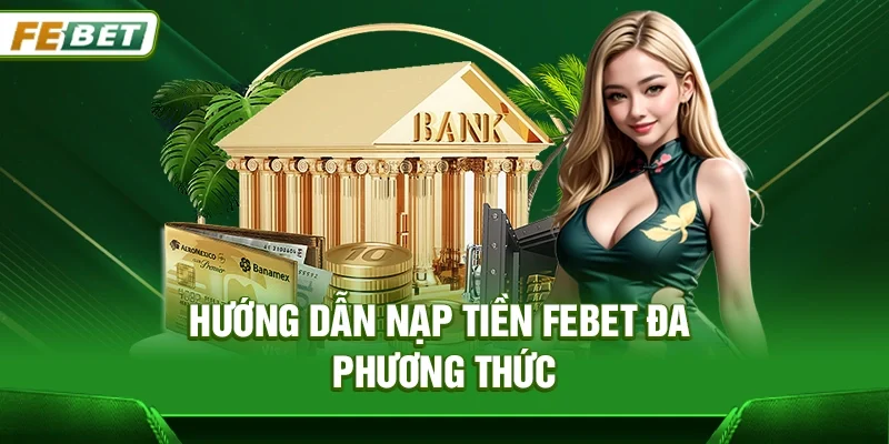 Hướng dẫn nạp tiền Febet đa phương thức