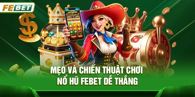 Mẹo và chiến thuật chơi Nổ hũ Febet dễ thắng từ cao thủ