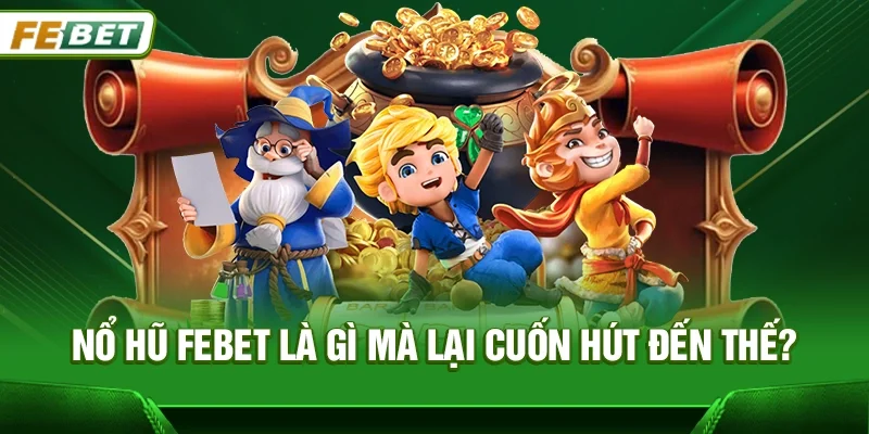 Nổ hũ Febet là gì mà lại cuốn hút đến thế?