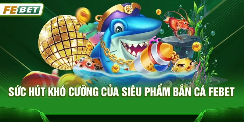 Sức hút khó cưỡng của siêu phẩm Bắn cá Febet