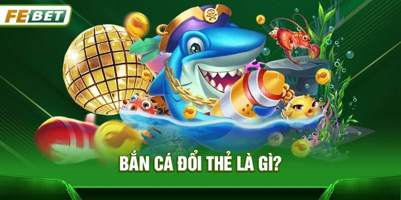 Bắn cá đổi thẻ là gì?