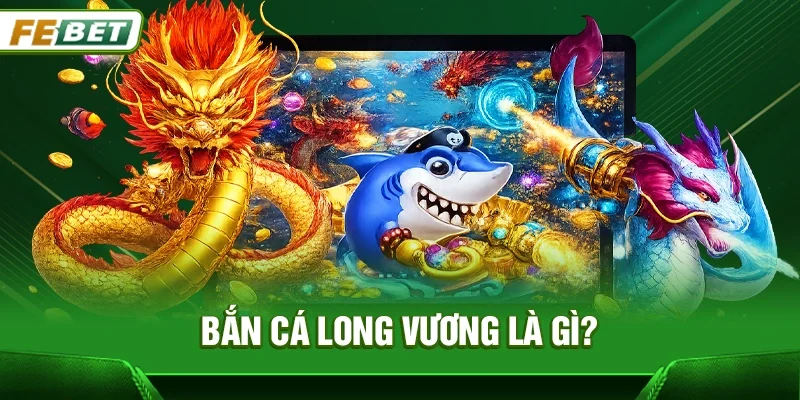 Bắn cá long vương là gì?