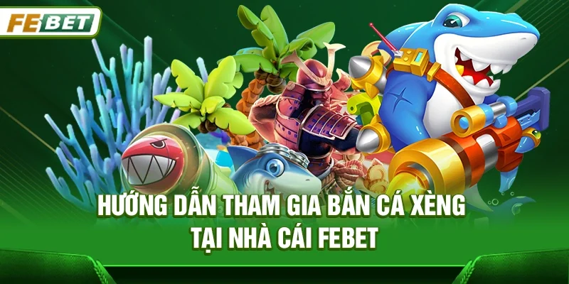 Hướng dẫn tham gia Bắn cá xèng tại nhà cái Febet